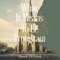 Cover Art for B0CNFBY4YT, What It Means to Be Protestant: The Case for an Always-Reforming Church by Gavin Ortlund