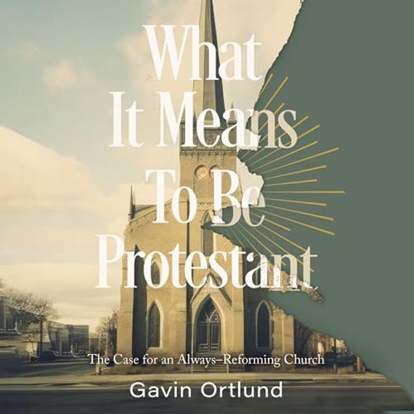 Cover Art for B0CNFBY4YT, What It Means to Be Protestant: The Case for an Always-Reforming Church by Gavin Ortlund