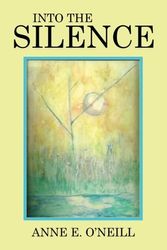 Cover Art for 9781514401125, INTO THE SILENCE by Anne E. O'Neill