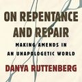 Cover Art for B0BF7K3MKN, On Repentance and Repair: Repair and Amends in an Unapologetic World by Danya Ruttenberg