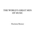 Cover Art for 9781414249704, The World's Great Men of Music by Harriette Brower
