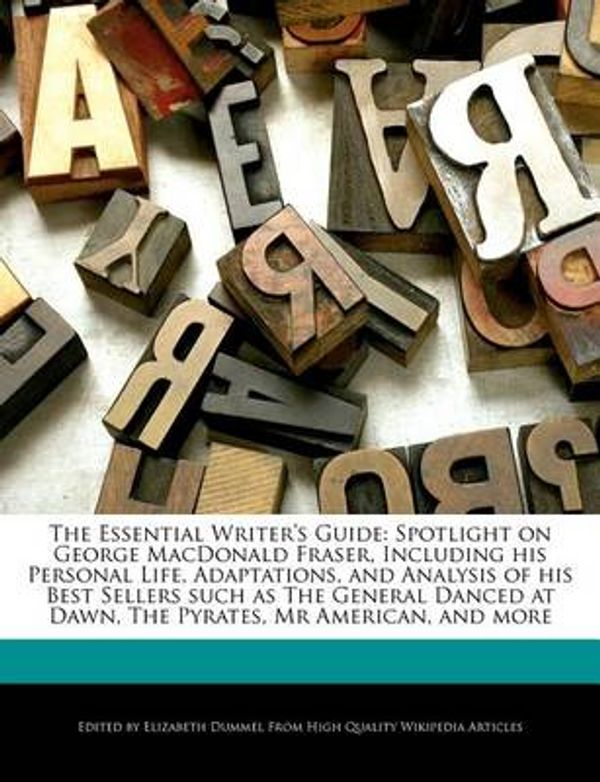 Cover Art for 9781286374573, The Essential Writer’s Guide: Spotlight on George MacDonald Fraser, Including His Personal Life, Adaptations, and Analysis of His Best Sellers Such by Elizabeth Dummel