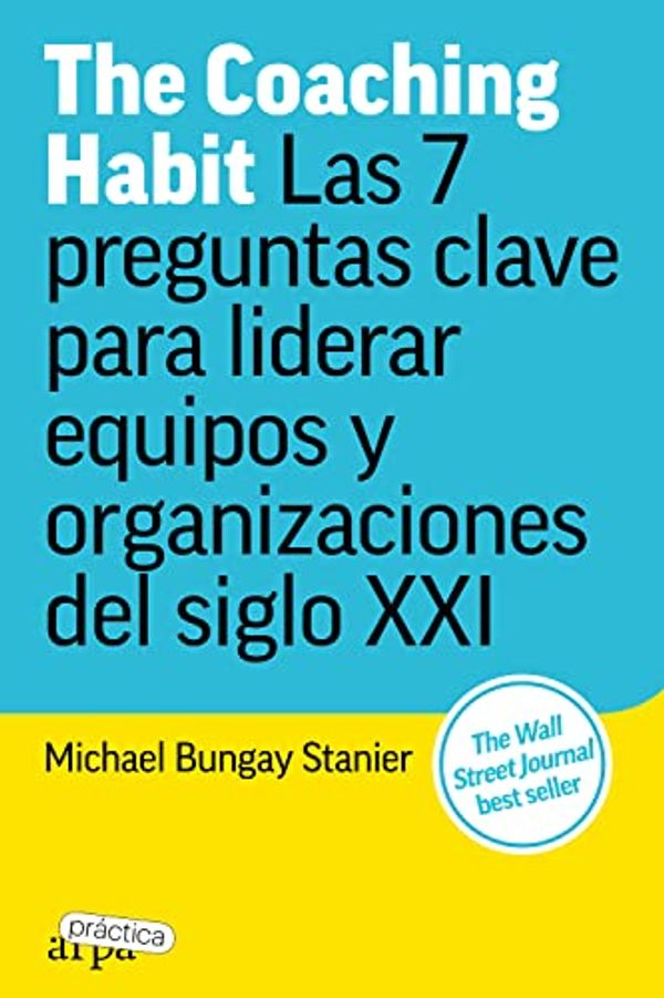 Cover Art for B07XYXSVBS, The Coaching Habit: Las 7 preguntas clave para liderar equipos y organizaciones del siglo XXI (Spanish Edition) by Michael Bungay Stanier