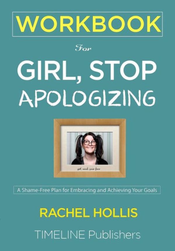 Cover Art for 9781951161057, WORKBOOK For Girl, Stop Apologizing: A Shame-Free Plan for Embracing and Achieving Your Goals Rachel Hollis by Timeline Publishers