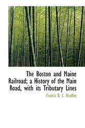 Cover Art for 9781113962621, The Boston and Maine Railroad; a History of the Main Road, with Its Tributary Lines by Francis B. C. Bradlee