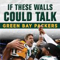 Cover Art for 9781633196865, If These Walls Could Talk: Green Bay Packers by Rob Reischel, Wayne Larrivee