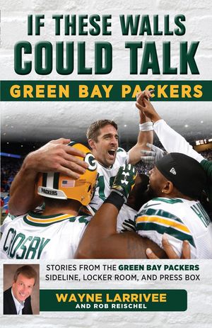 Cover Art for 9781633196865, If These Walls Could Talk: Green Bay Packers by Rob Reischel, Wayne Larrivee
