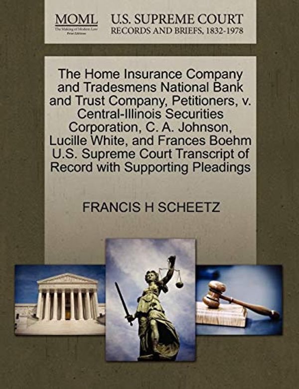 Cover Art for 9781270390923, The Home Insurance Company and Tradesmens National Bank and Trust Company, Petitioners, V. Central-Illinois Securities Corporation, C. A. Johnson, Lucille White, and Frances Boehm U.S. Supreme Court Transcript of Record with Supporting Pleadings by Francis H. Scheetz