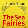 Cover Art for 1230000429696, The Sea Fairies by L. Frank Baum