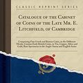 Cover Art for 9781391892269, Catalogue of the Cabinet of Coins of the Late Mr. E. Litchfield, of Cambridge: Comprising Fine Greek and Roman Coins, in the Different Metals, Curious ... Specimens in the Anglo-Saxon and English Seri by S. Leigh Sotheby and John Wilkinson