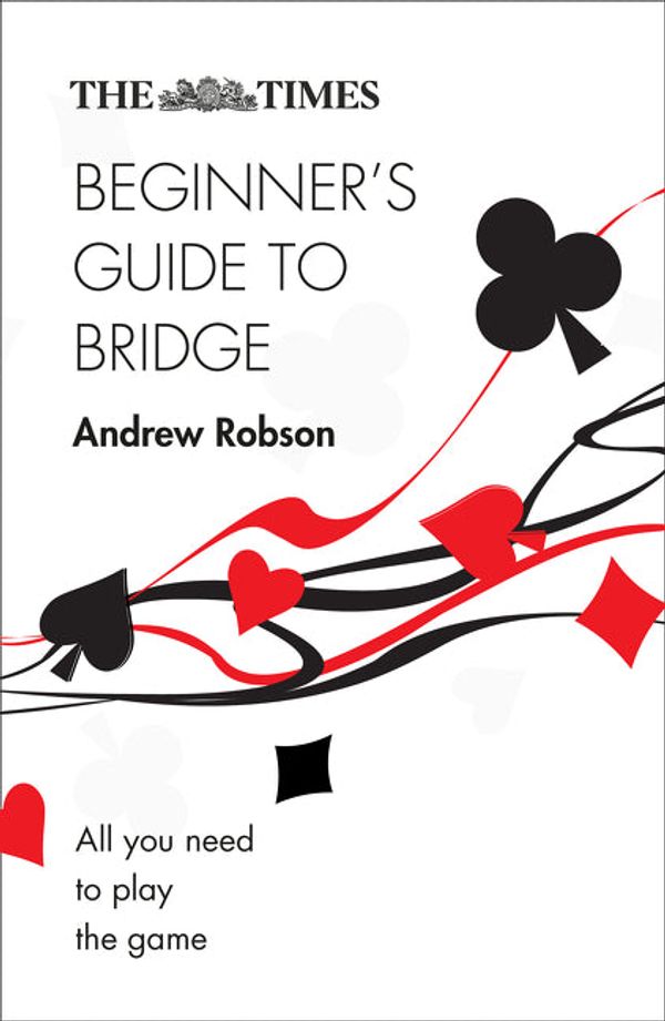 Cover Art for 9780008348984, The Times Beginner's Guide to Bridge: All you need to play the game by Andrew Robson