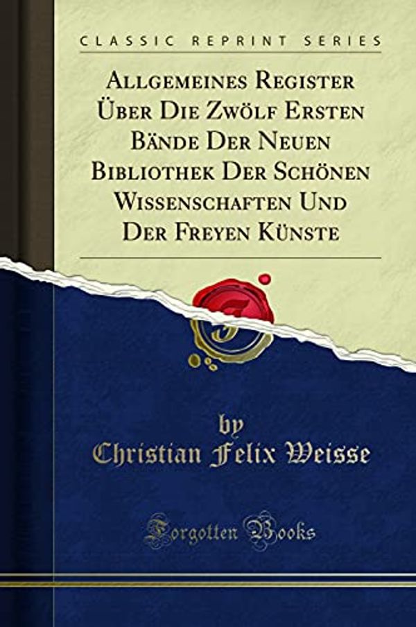 Cover Art for 9780266764069, Allgemeines Register Über Die Zwölf Ersten Bände Der Neuen Bibliothek Der Schönen Wissenschaften Und Der Freyen Künste (Classic Reprint) by Christian Felix Weisse