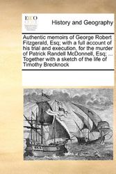 Cover Art for 9780699124195, Authentic Memoirs of George Robert Fitzgerald, Esq; With a Full Account of His Trial and Execution, for the Murder of Patrick Randell McDonnell, Esq; ... Together with a Sketch of the Life of Timothy Brecknock by Multiple Contributors, See Notes