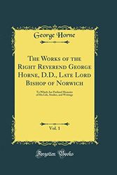 Cover Art for 9780666313935, The Works of the Right Reverend George Horne, D.D., Late Lord Bishop of Norwich, Vol. 1: To Which Are Prefixed Memoirs of His Life, Studies, and Writings (Classic Reprint) by George Horne