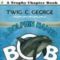 Cover Art for 9780064420792, A Dolphin Named Bob by Twig C. George
