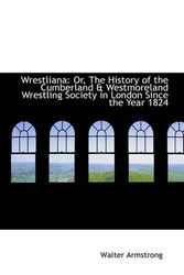 Cover Art for 9781103281442, Wrestliana: Or, The History of the Cumberland & Westmoreland Wrestling Society in London Since the Y by Walter Armstrong