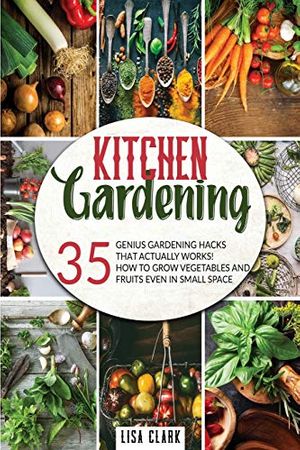Cover Art for 9781801096843, Kitchen gardening: 35 genius gardening hacks that actually work: How to grow vegetables and fruits even in small space! by Lisa Clark
