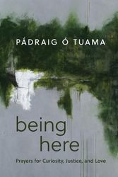 Cover Art for 9780802883476, Being Here: Prayers for Curiosity, Justice, and Love by Ó Tuama, Pádraig