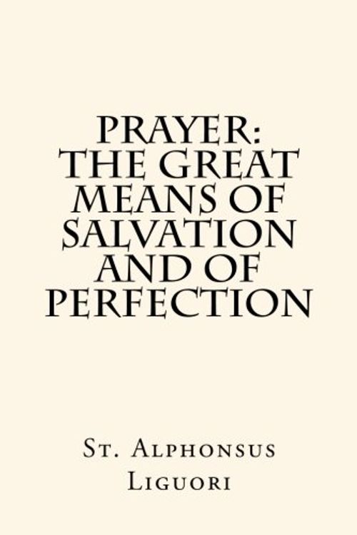 Cover Art for 9781477620304, Prayer: The Great Means of Salvation and of Perfection by St. Alphonsus Liguori