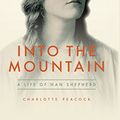 Cover Art for 9781903385562, Into the MountainA Life of Nan Shepherd by Charlotte Peacock