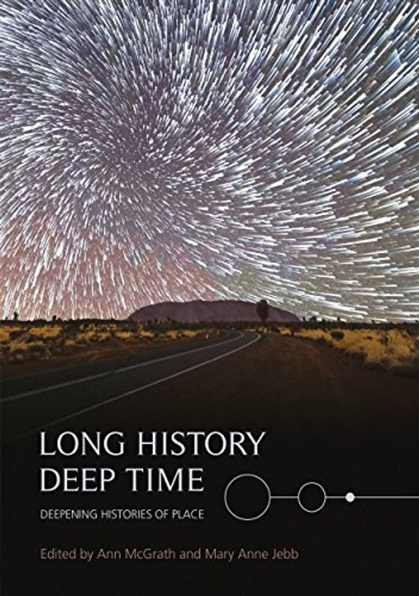 Cover Art for 9781925022520, Long History, Deep Time: Deepening Histories of Place (Aboriginal History Monographs) by Ann McGrath, Mary Anne Jebb
