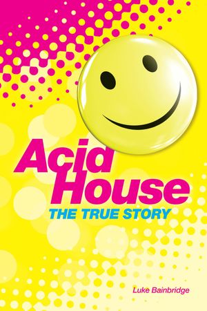 Cover Art for 9780857128638, The True Story of Acid House: Britain's Last Youth Culture Revolution by Luke Bainbridge