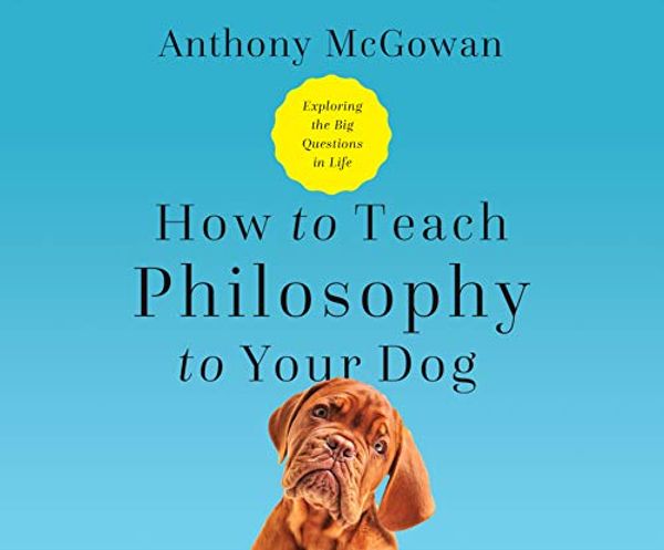 Cover Art for 9781690563549, How to Teach Philosophy to Your Dog: Exploring the Big Questions in Life by Anthony McGowan