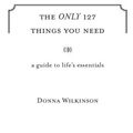 Cover Art for 9781436231633, The Only 127 Things You Need by Donna Wilkinson