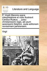 Cover Art for 9781140974598, P. Virgilii Maronis Opera Interpretatione Et Notis Illustravit Carolus Ru]us, ... Jussu Christianissimi Regis, Ad Usum Serenissimi Delphini. Juxta Edi by Virgil