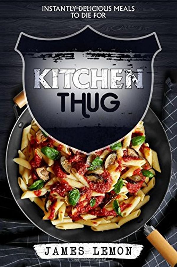 Cover Art for 9781543201710, Kitchen Thug: Instantly Delicious Meals To Die For by James Lemon