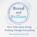 Cover Art for 9781509868735, Bored and Brilliant: How Time Spent Doing Nothing Changes Everything by Manoush Zomorodi