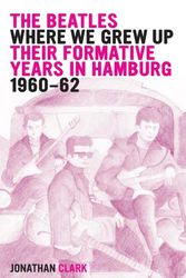Cover Art for 9781495408885, The Beatles; Where We Grew Up: Their Formative Years In Hamburg; 1960-1962 by Jonathan Clark