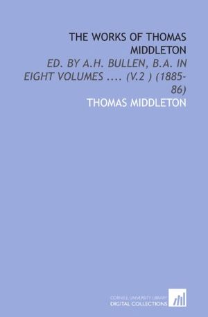 Cover Art for 9781112010958, The Works of Thomas Middleton: Ed. By a.H. Bullen, B.a. In Eight Volumes .... (V.2 ) (1885-86) by Thomas Middleton