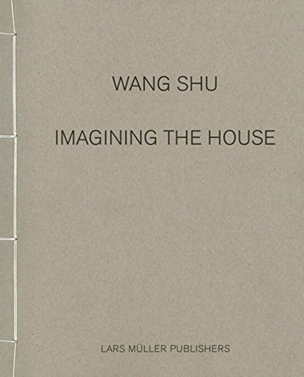 Cover Art for 9783037783146, Wang Shu: Imagining the House by Wang Shu