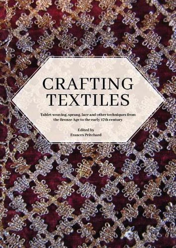 Cover Art for 9781789257595, Crafting Textiles: Tablet Weaving, Sprang, Lace and Other Techniques from the Bronze Age to the Early 17th Century (Ancient Textiles Series) by Frances Pritchard