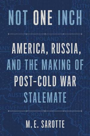 Cover Art for 9780300259933, Not One Inch: America, Russia, and the Making of Post-Cold War Stalemate by M. E. Sarotte