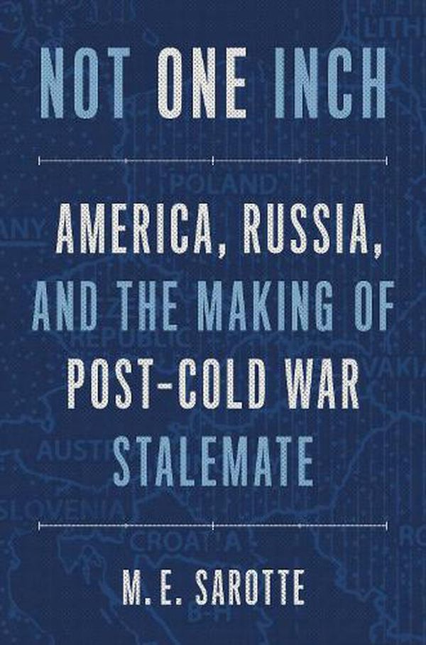Cover Art for 9780300259933, Not One Inch: America, Russia, and the Making of Post-Cold War Stalemate by M. E. Sarotte