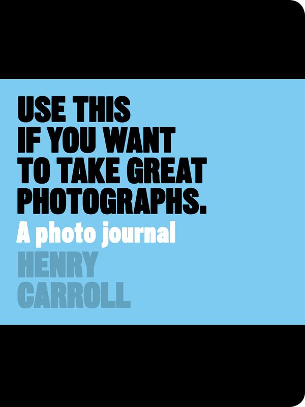 Cover Art for 9781780678887, Use This if You Want to Take Great Photographs: A Photo Journal by Henry Carroll