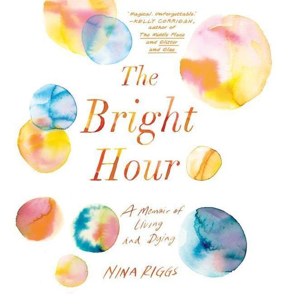 Cover Art for 9781508281993, The Bright Hour: A Memoir of Living and Dying by Nina Riggs