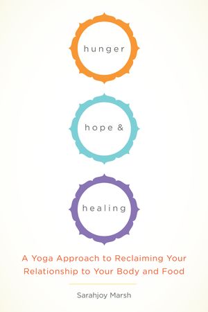 Cover Art for 9781611801934, Hunger, Hope, and Healing: A Yoga Approach to Reclaiming Your Relationship to Your Body and Food by Sarahjoy Marsh