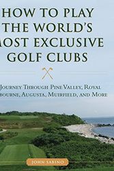 Cover Art for 9781634507998, How to Play the World's Most Exclusive Golf ClubsA Journey Through Pine Valley, Melbourne, Augus... by John Sabino