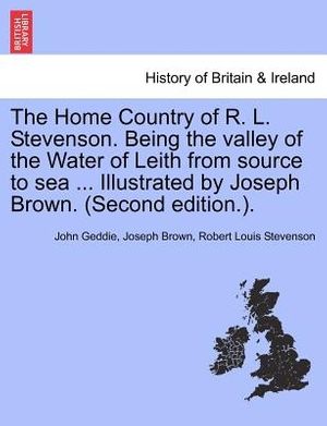 Cover Art for 9781241336929, The Home Country of R. L. Stevenson. Being the Valley of the Water of Leith from Source to Sea ... Illustrated by Joseph Brown. (Second Edition.). by John Geddie