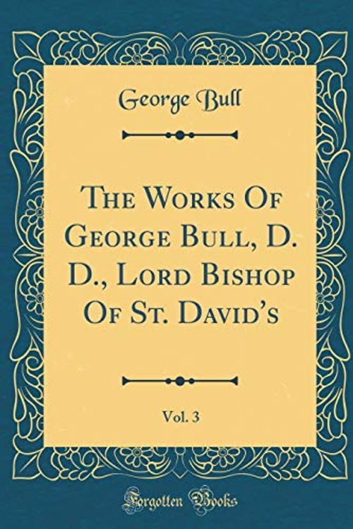 Cover Art for 9781396280085, The Works Of George Bull, D. D., Lord Bishop Of St. David's, Vol. 3 (Classic Reprint) by George Bull