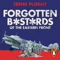 Cover Art for 9780241434253, Forgotten Bastards of the Eastern Front: An Untold Story of World War II by Serhii Plokhy