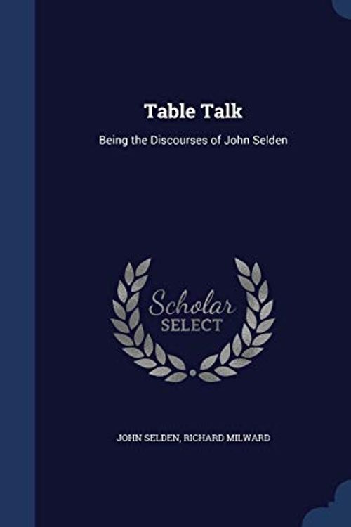 Cover Art for 9781297909276, Table TalkBeing the Discourses of John Selden by John Selden, Richard Milward