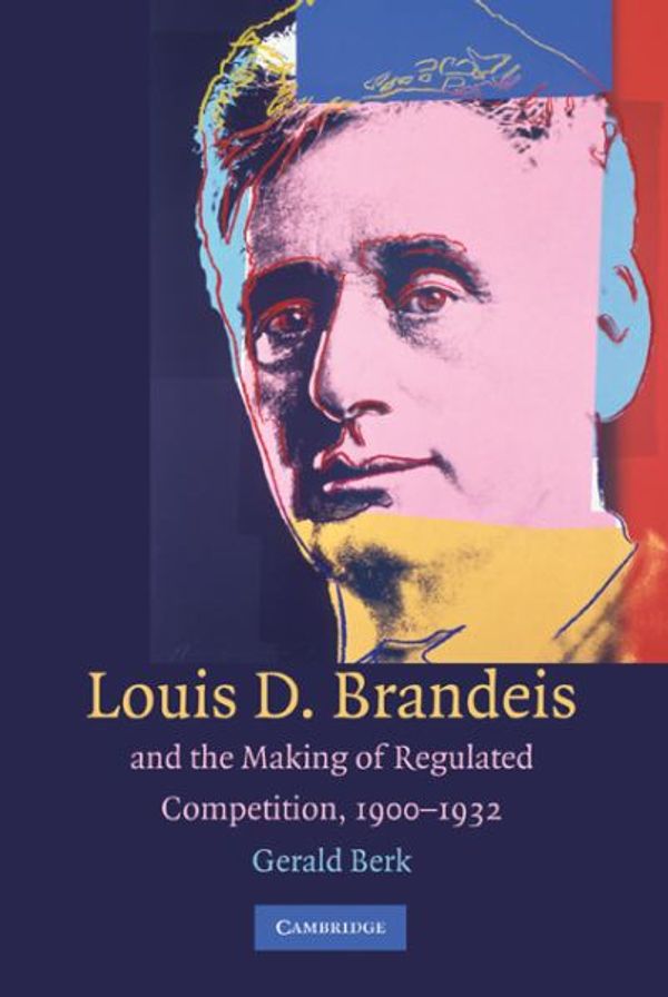 Cover Art for 9780521425964, Louis D. Brandeis and the Making of Regulated Competition, 1900-1932 by Gerald Berk