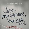 Cover Art for 8601417999899, Jesus, My Father, The CIA, and Me: Written by Ian Cron, 2012 Edition, Publisher: Thomas Nelson [Paperback] by Ian Cron