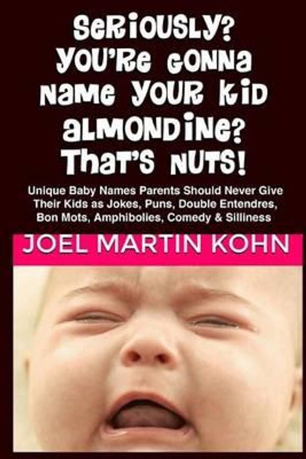 Cover Art for 9781477402641, Seriously? You're Gonna Name Your Kid, Almondine?  That's Nuts! by Joel Martin Kohn