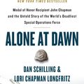 Cover Art for 9781538729663, Alone at Dawn: Medal of Honor Recipient John Chapman and the Untold Story of the World's Deadliest Special Operations Force by Dan Schilling