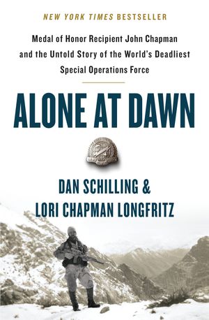 Cover Art for 9781538729663, Alone at Dawn: Medal of Honor Recipient John Chapman and the Untold Story of the World's Deadliest Special Operations Force by Dan Schilling